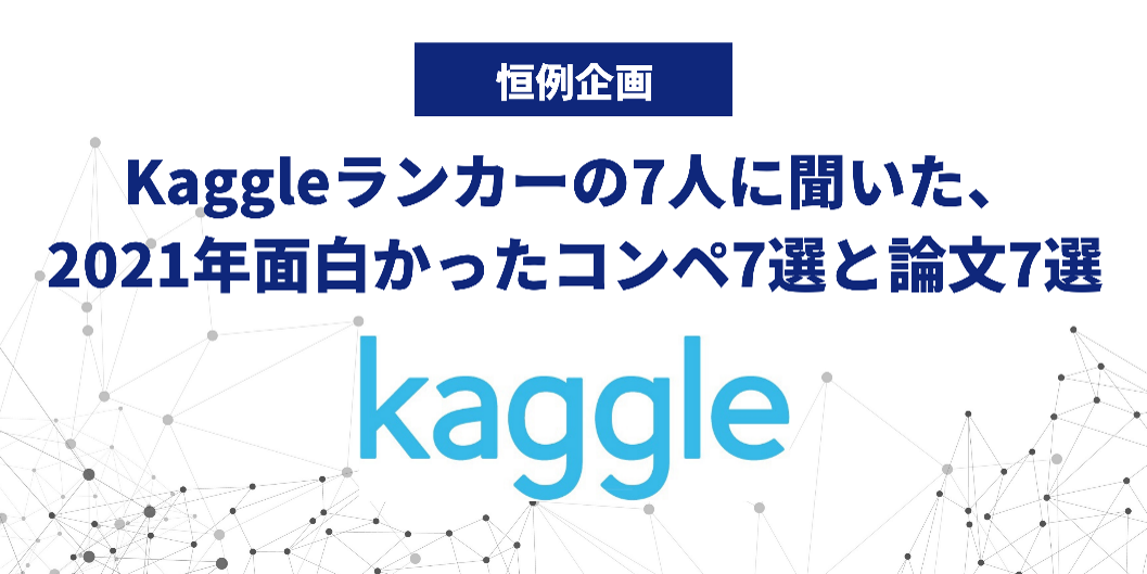 Kaggleランカーの7人に聞いた 21年面白かったコンペ7選と論文7選 宙畑