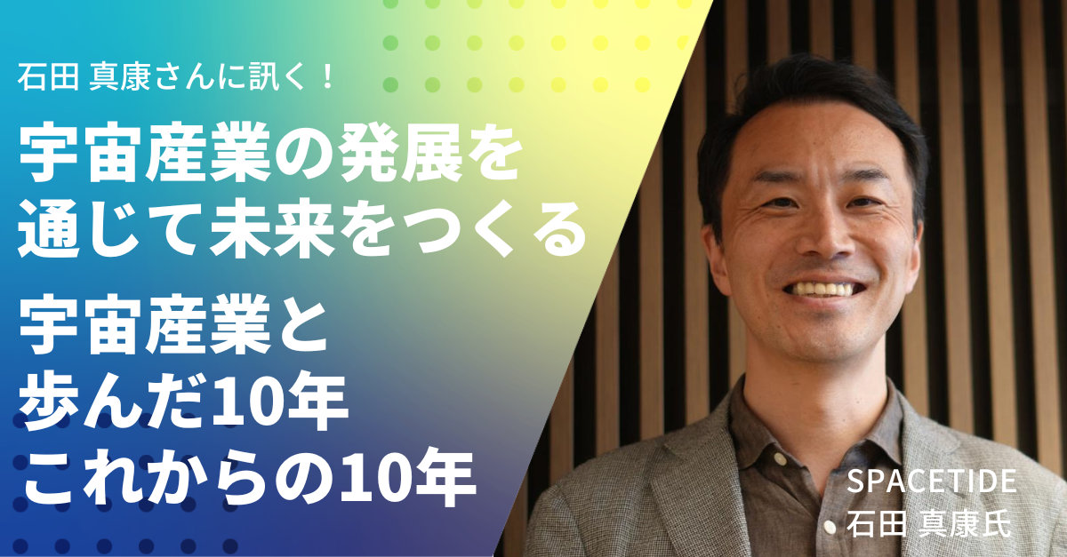 宇宙産業の発展を通じて未来をつくる」SPACETIDE代表石田真康さんが宇宙産業と歩んだ10年とこれからの10年 | 宙畑